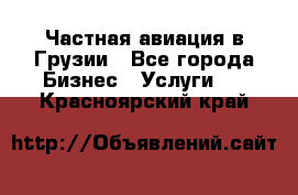 Частная авиация в Грузии - Все города Бизнес » Услуги   . Красноярский край